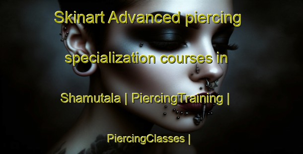 Skinart Advanced piercing specialization courses in Shamutala | PiercingTraining | PiercingClasses | SkinartTraining-the Democratic Republic of the Congo